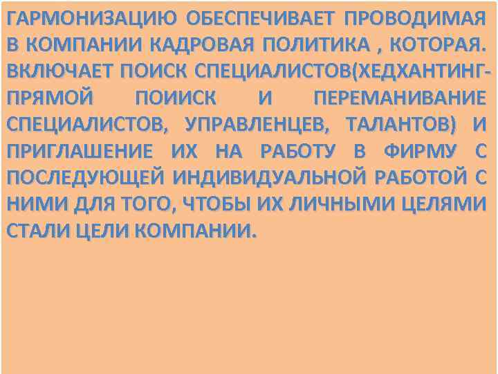 ГАРМОНИЗАЦИЮ ОБЕСПЕЧИВАЕТ ПРОВОДИМАЯ В КОМПАНИИ КАДРОВАЯ ПОЛИТИКА , КОТОРАЯ. ВКЛЮЧАЕТ ПОИСК СПЕЦИАЛИСТОВ(ХЕДХАНТИНГПРЯМОЙ ПОИИСК И