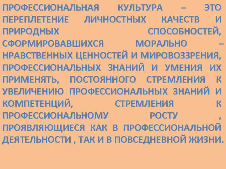ПРОФЕССИОНАЛЬНАЯ КУЛЬТУРА – ЭТО ПЕРЕПЛЕТЕНИЕ ЛИЧНОСТНЫХ КАЧЕСТВ И ПРИРОДНЫХ СПОСОБНОСТЕЙ, СФОРМИРОВАВШИХСЯ МОРАЛЬНО – НРАВСТВЕННЫХ