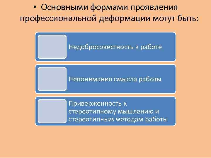  • Основными формами проявления профессиональной деформации могут быть: Недобросовестность в работе Непонимания смысла
