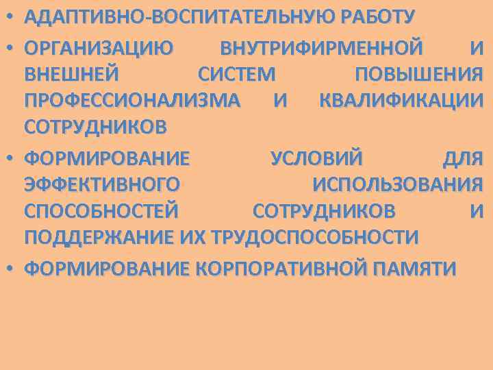  • АДАПТИВНО-ВОСПИТАТЕЛЬНУЮ РАБОТУ • ОРГАНИЗАЦИЮ ВНУТРИФИРМЕННОЙ И ВНЕШНЕЙ СИСТЕМ ПОВЫШЕНИЯ ПРОФЕССИОНАЛИЗМА И КВАЛИФИКАЦИИ