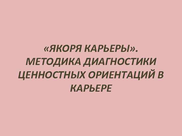  «ЯКОРЯ КАРЬЕРЫ» . МЕТОДИКА ДИАГНОСТИКИ ЦЕННОСТНЫХ ОРИЕНТАЦИЙ В КАРЬЕРЕ 