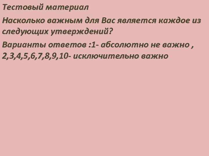 Тестовый материал Насколько важным для Вас является каждое из следующих утверждений? Варианты ответов :
