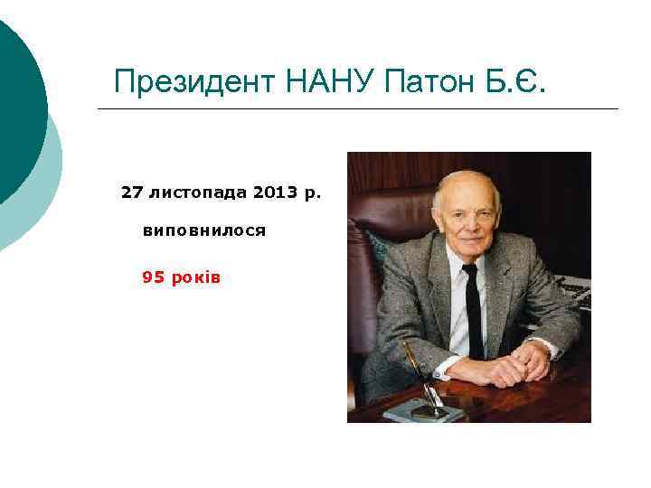  Президент НАНУ Патон Б. Є. 27 листопада 2013 р. виповнилося 95 років 