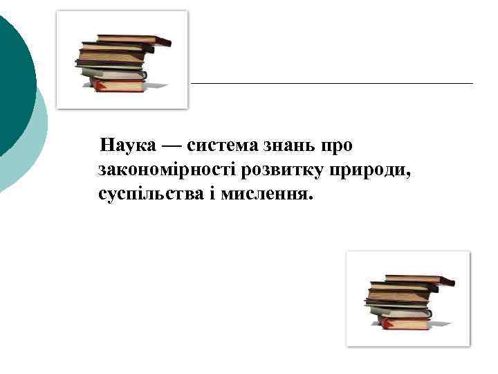  Наука — система знань про закономірності розвитку природи, суспільства і мислення. 