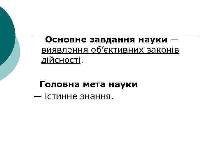 Основне завдання науки — виявлення об’єктивних законів дійсності. Головна мета науки — істинне знання.