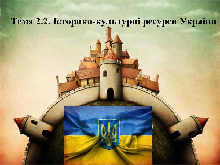 Тема 2. 2. Історико-культурні ресурси України 