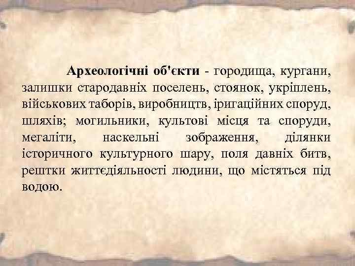 Археологічні об'єкти - городища, кургани, залишки стародавніх поселень, стоянок, укріплень, військових таборів, виробництв, іригаційних