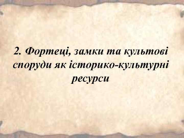 2. Фортеці, замки та культові споруди як історико-культурні ресурси 