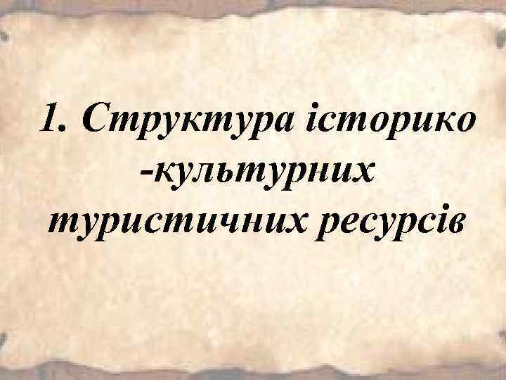 1. Структура історико -культурних туристичних ресурсів 