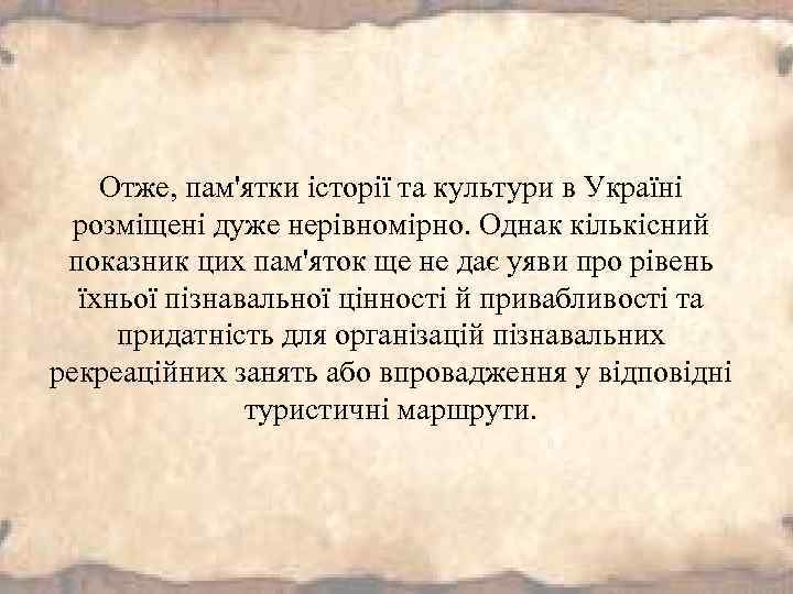 Отже, пам'ятки історії та культури в Україні розміщені дуже нерівномірно. Однак кількісний показник цих