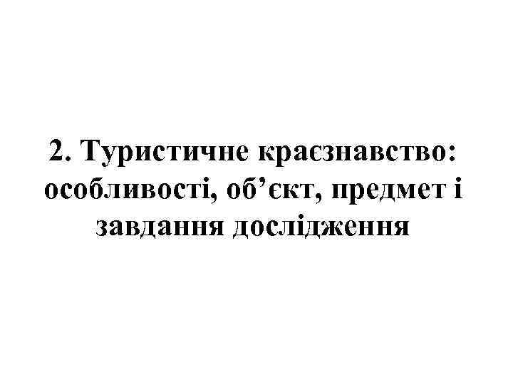 2. Туристичне краєзнавство: особливості, об’єкт, предмет і завдання дослідження 