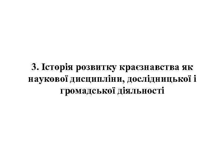 3. Історія розвитку краєзнавства як наукової дисципліни, дослідницької і громадської діяльності 