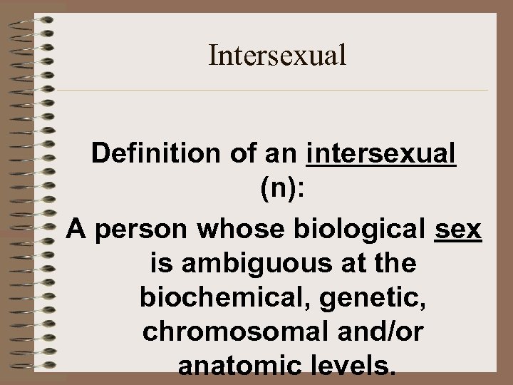 Intersexual Definition of an intersexual (n): A person whose biological sex is ambiguous at