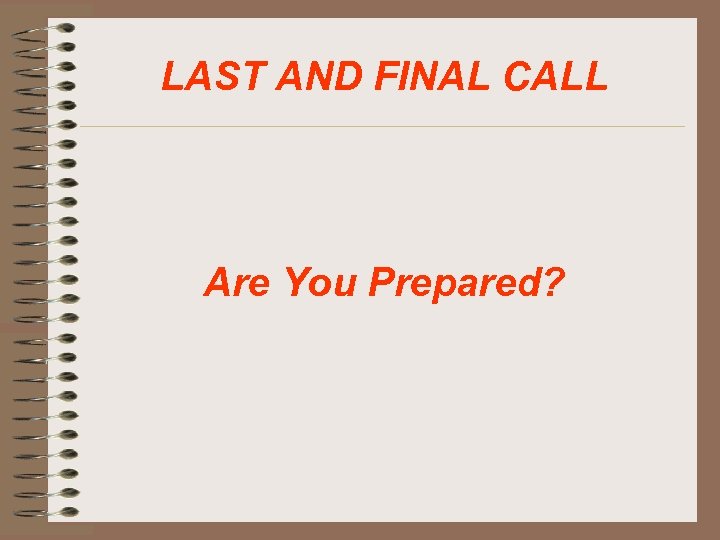 LAST AND FINAL CALL Are You Prepared? 