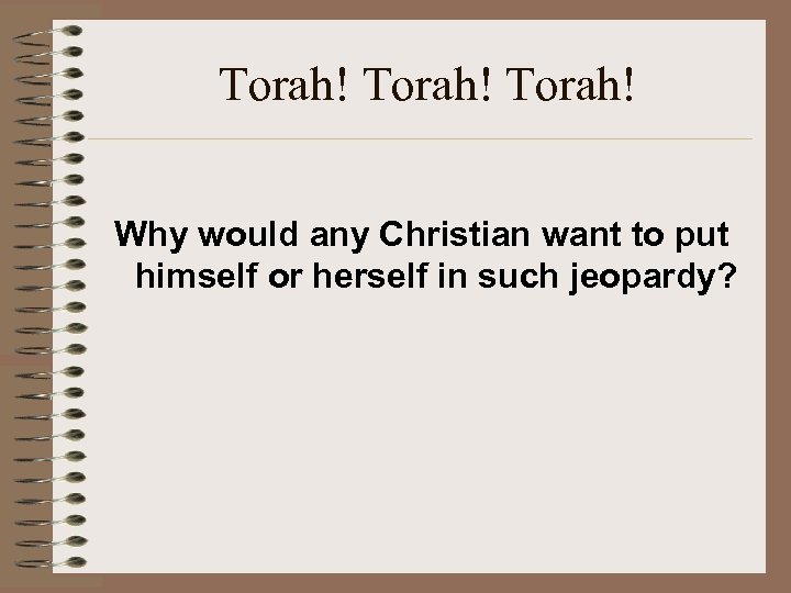 Torah! Why would any Christian want to put himself or herself in such jeopardy?