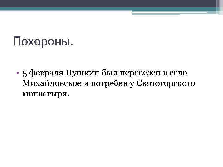Похороны. • 5 февраля Пушкин был перевезен в село Михайловское и погребен у Святогорского