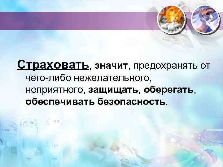 Страховать, значит, предохранять от чего-либо нежелательного, неприятного, защищать, оберегать, обеспечивать безопасность. 