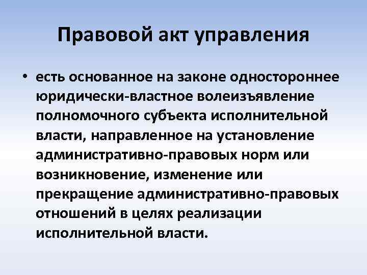 Правовой акт управления • есть основанное на законе одностороннее юридически-властное волеизъявление полномочного субъекта исполнительной