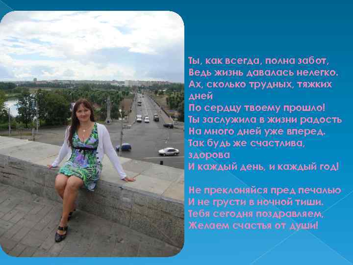 Ты, как всегда, полна забот, Ведь жизнь давалась нелегко. Ах, сколько трудных, тяжких дней