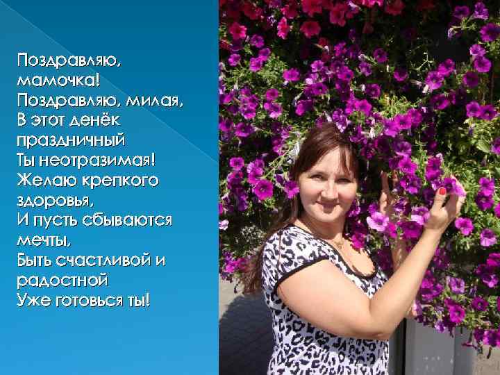 Поздравляю, мамочка! Поздравляю, милая, В этот денёк праздничный Ты неотразимая! Желаю крепкого здоровья, И