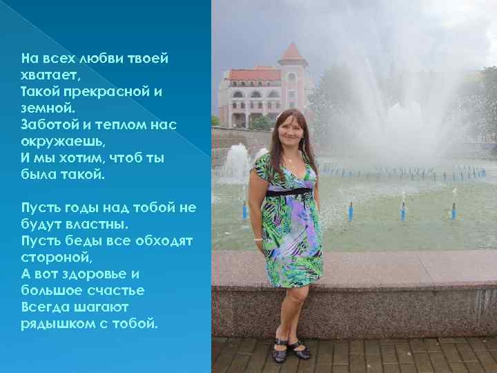 На всех любви твоей хватает, Такой прекрасной и земной. Заботой и теплом нас окружаешь,