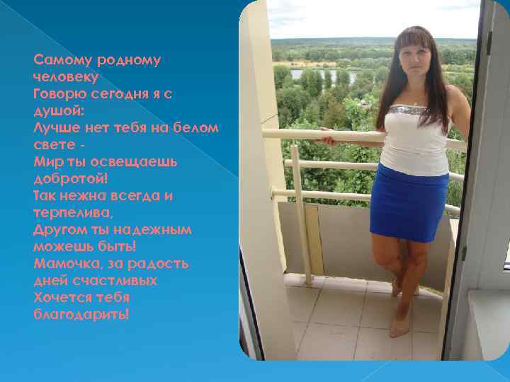 Самому родному человеку Говорю сегодня я с душой: Лучше нет тебя на белом свете