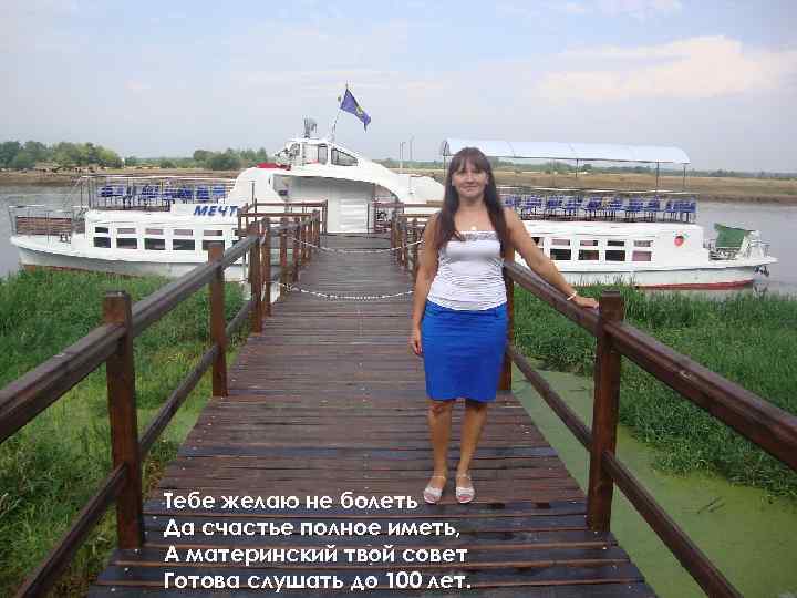 Тебе желаю не болеть Да счастье полное иметь, А материнский твой совет Готова слушать