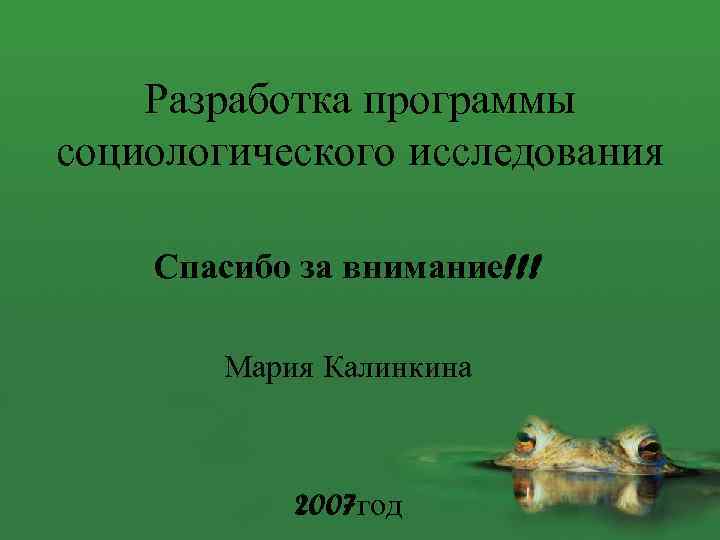 Разработка программы социологического исследования Спасибо за внимание!!! Мария Калинкина 2007 год 