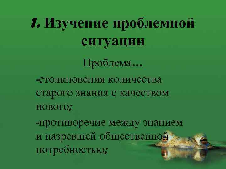 1. Изучение проблемной ситуации Проблема… -столкновения количества старого знания с качеством нового; -противоречие между