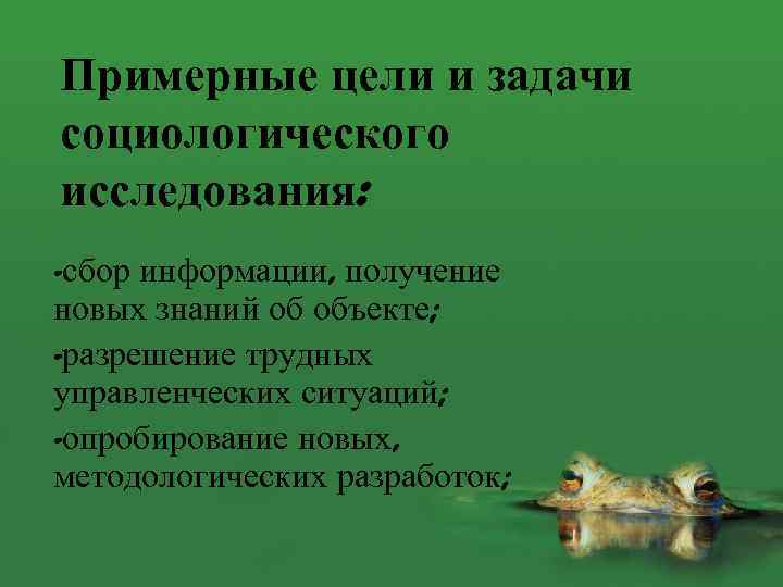 Примерные цели и задачи социологического исследования: -сбор информации, получение новых знаний об объекте; -разрешение