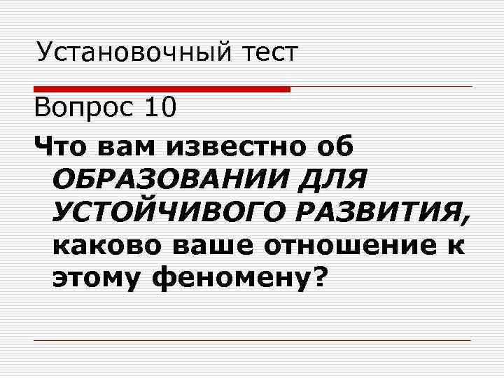 Установочный тест Вопрос 10 Что вам известно об ОБРАЗОВАНИИ ДЛЯ УСТОЙЧИВОГО РАЗВИТИЯ, каково ваше