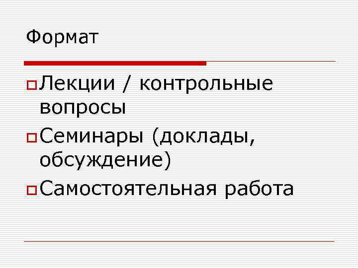 Формат o Лекции / контрольные вопросы o Семинары (доклады, обсуждение) o Самостоятельная работа 