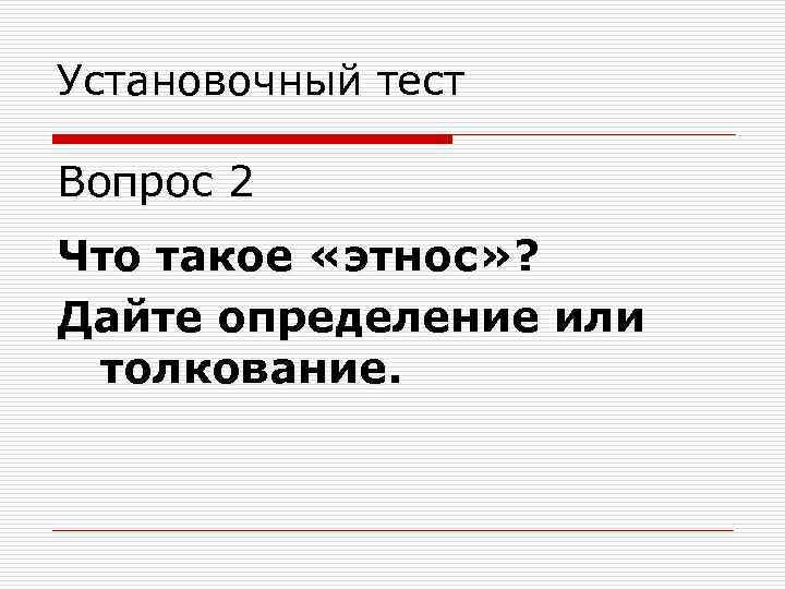 Установочный тест Вопрос 2 Что такое «этнос» ? Дайте определение или толкование. 