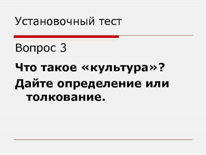 Установочный тест Вопрос 3 Что такое «культура» ? Дайте определение или толкование. 