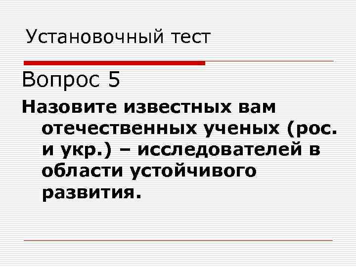 Установочный тест Вопрос 5 Назовите известных вам отечественных ученых (рос. и укр. ) –