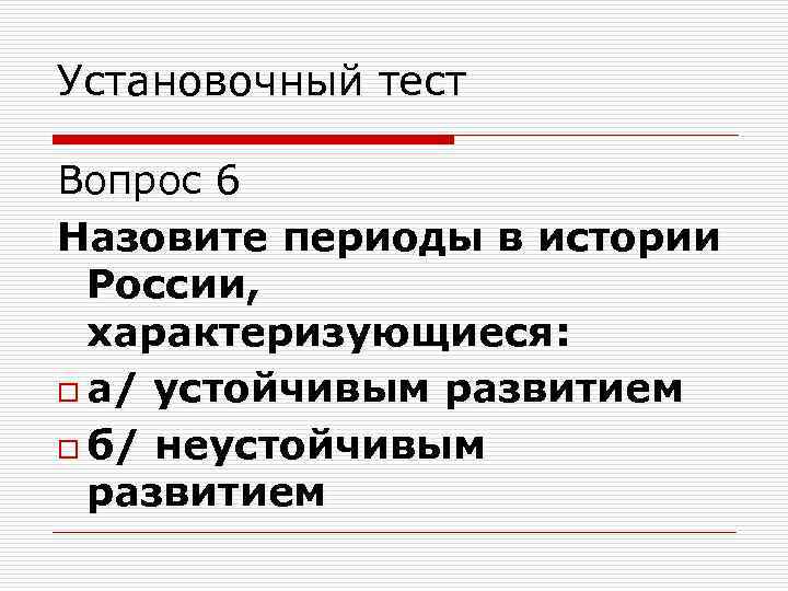 Установочный тест Вопрос 6 Назовите периоды в истории России, характеризующиеся: o а/ устойчивым развитием