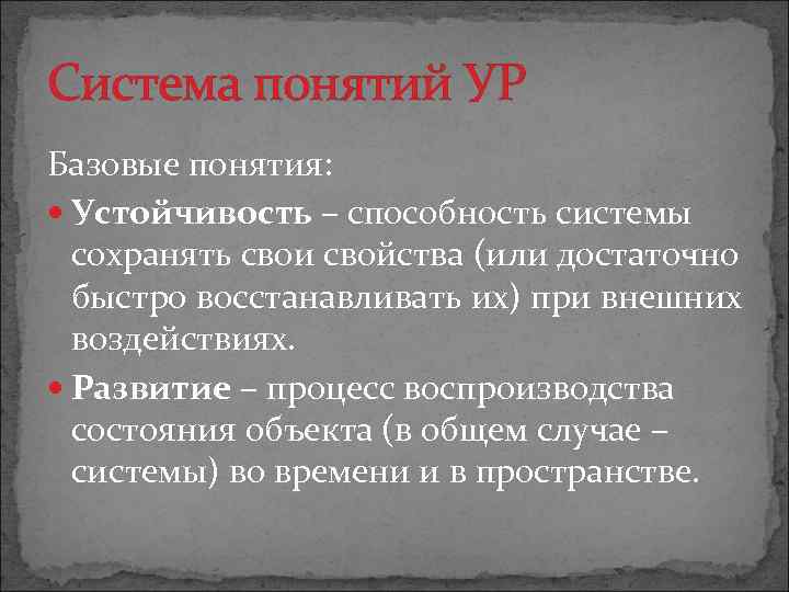 Система понятий УР Базовые понятия: Устойчивость – способность системы сохранять свои свойства (или достаточно