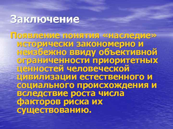 Заключение Появление понятия «наследие» исторически закономерно и неизбежно ввиду объективной ограниченности приоритетных ценностей человеческой