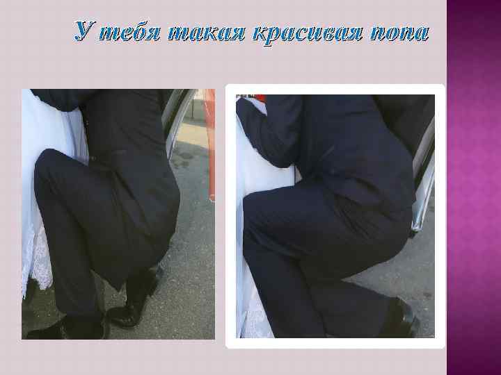 У тебя такая красивая попа 