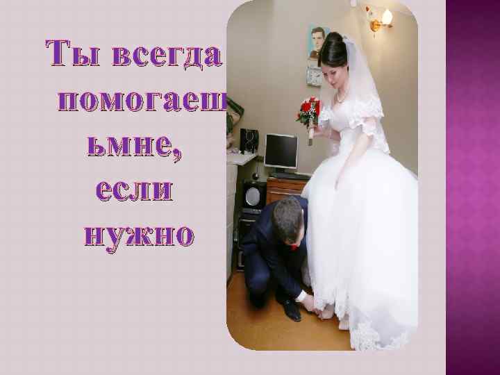Ты всегда помогаеш ьмне, если нужно 