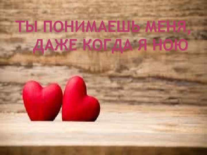 ТЫ ПОНИМАЕШЬ МЕНЯ, ДАЖЕ КОГДА Я НОЮ 