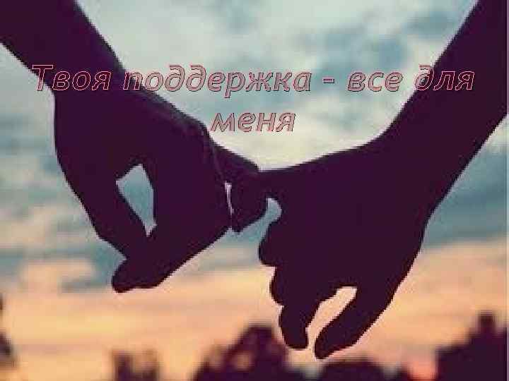 Твоя поддержка – все для меня 
