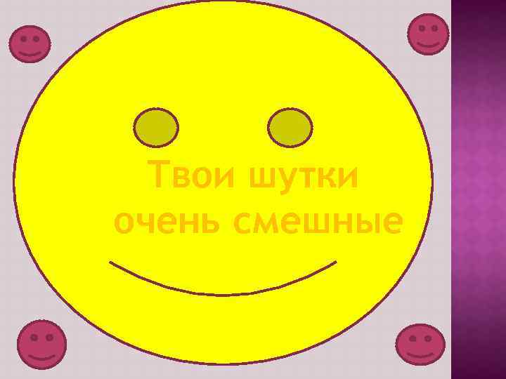 Твои шутки очень смешные 