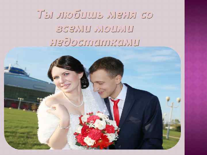 Ты любишь меня со всеми моими недостатками 