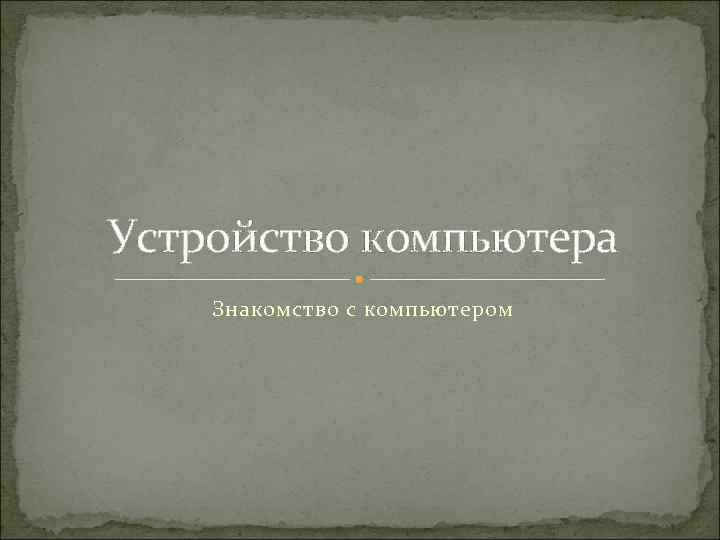 Устройство компьютера Знакомство с компьютером 