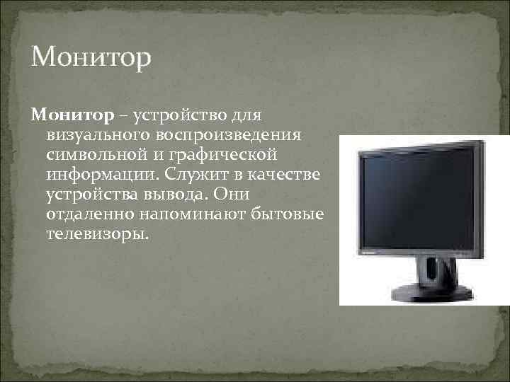 Монитор – устройство для визуального воспроизведения символьной и графической информации. Служит в качестве устройства