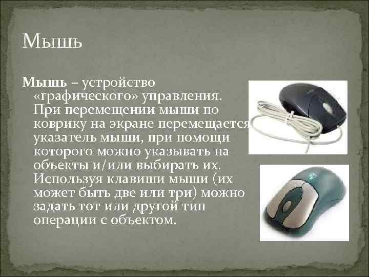 Мышь – устройство «графического» управления. При перемещении мыши по коврику на экране перемещается указатель