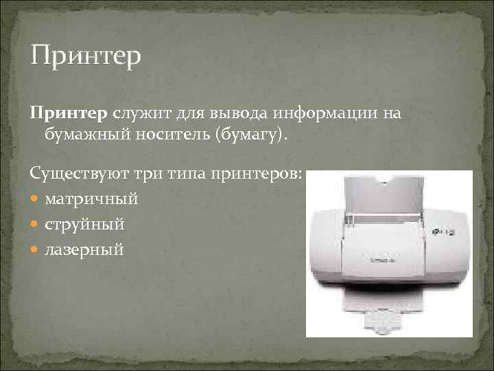 Принтер служит для вывода информации на бумажный носитель (бумагу). Существуют три типа принтеров: матричный