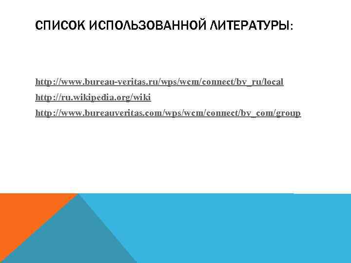 СПИСОК ИСПОЛЬЗОВАННОЙ ЛИТЕРАТУРЫ: http: //www. bureau-veritas. ru/wps/wcm/connect/bv_ru/local http: //ru. wikipedia. org/wiki http: //www. bureauveritas.