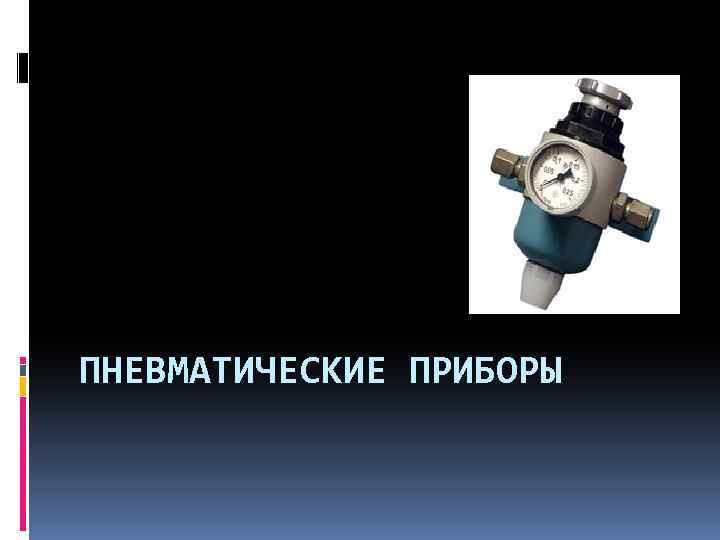 ПНЕВМАТИЧЕСКИЕ ПРИБОРЫ 